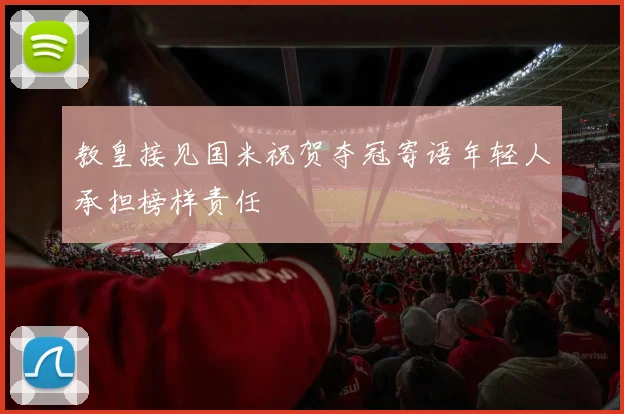 教皇接见国米祝贺夺冠寄语年轻人承担榜样责任