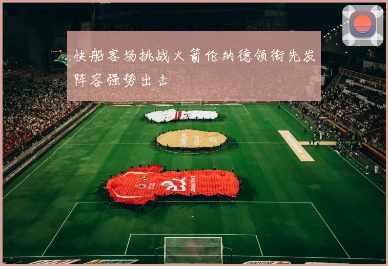 快船客场挑战火箭伦纳德领衔先发阵容强势出击