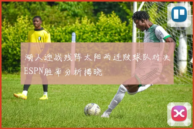 湖人迎战残阵太阳两连败球队对决ESPN胜率分析揭晓