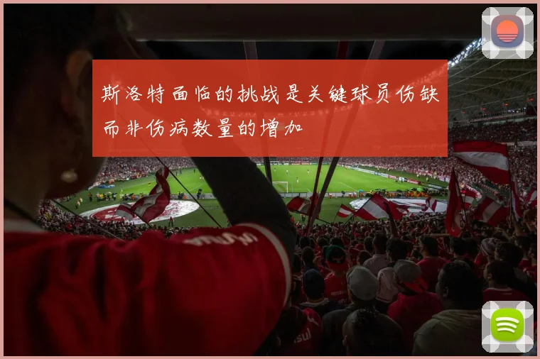 斯洛特面临的挑战是关键球员伤缺而非伤病数量的增加