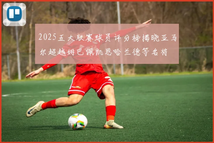 2025五大联赛球员评分榜揭晓亚马尔超越姆巴佩凯恩哈兰德等名将