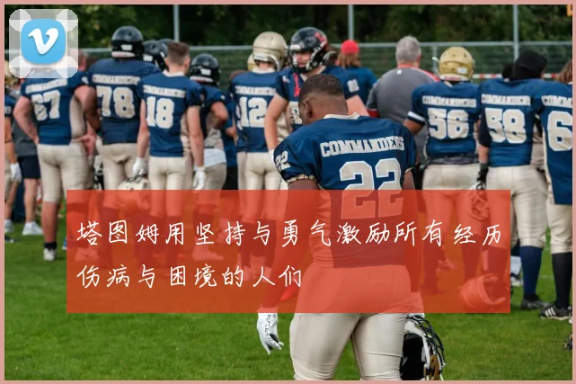 塔图姆用坚持与勇气激励所有经历伤病与困境的人们